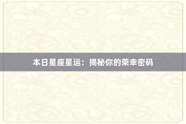 本日星座星运：揭秘你的荣幸密码